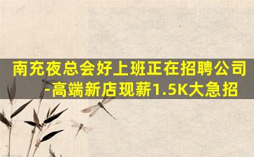 南充夜总会好上班正在招聘公司-高端新店现薪1.5K大急招